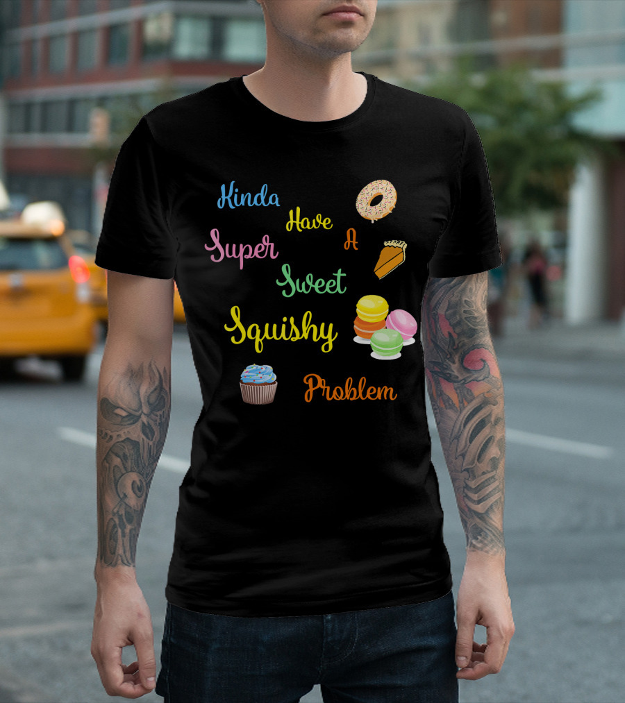Kinda Have a Super Sweet Squishy Problem Cupcake Donut Pie Macarons T-Shirt