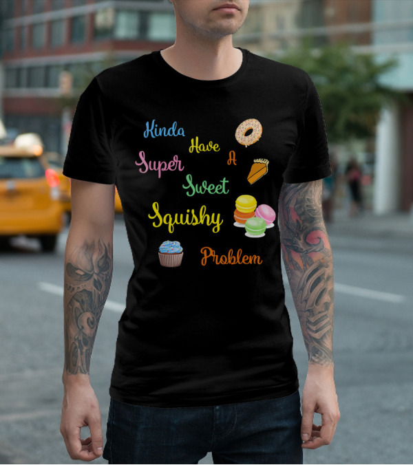 Kinda Have A Super Sweet Squishy Problem Cupcake Donut Pie Macarons T-Shirt