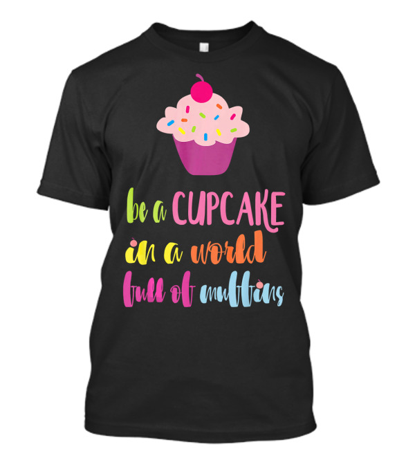 Be A Cupcake In A World Full Of Muffins Colorful Sprinkle Cherry Cupcake T-Shirt