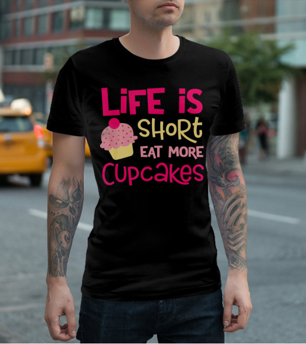 Life Is Short Eat More Cupcakes Pink And Yellow Text With Cupcake T-Shirt