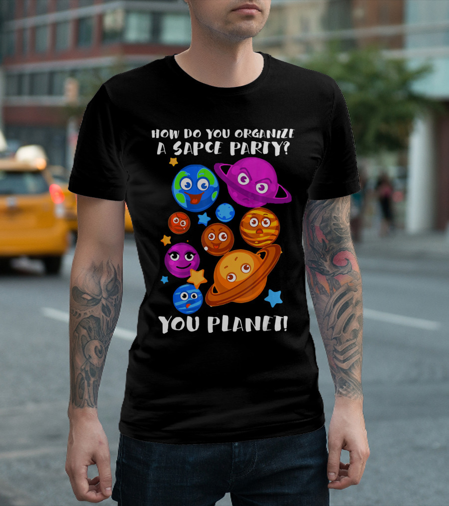 How Do You Organize A Space Party You Planet Planets Astrology Science T-Shirt