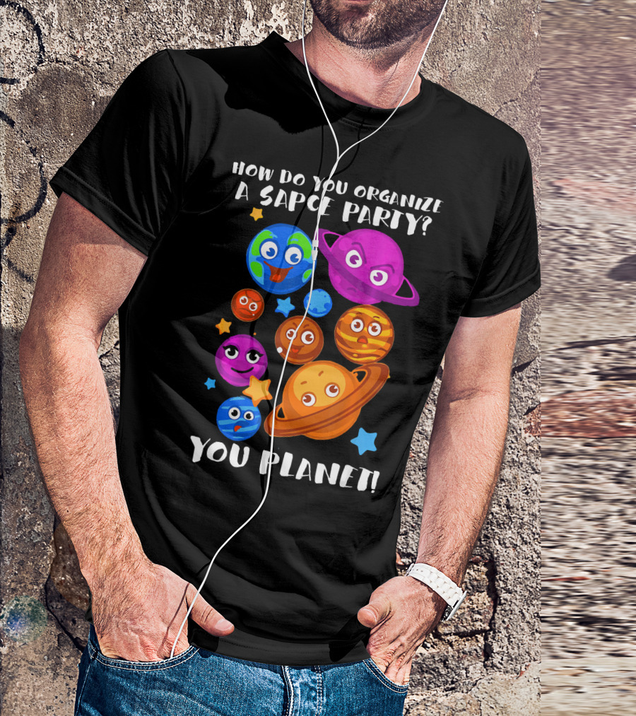 How Do You Organize A Space Party You Planet Planets Astrology Science T-Shirt
