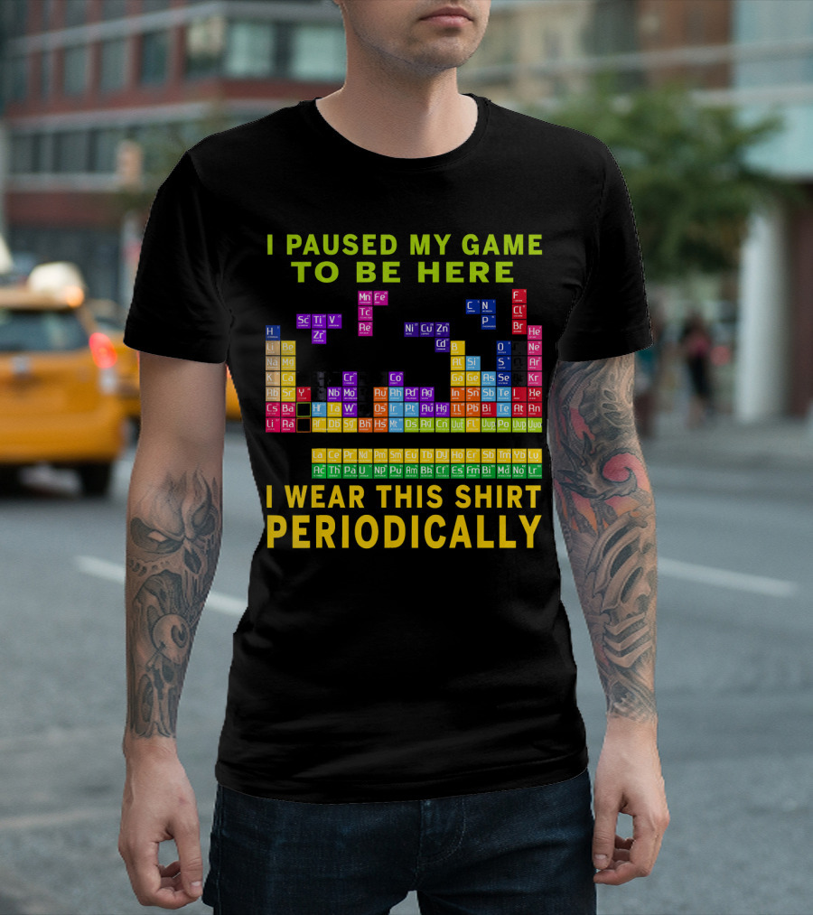 I Paused My Game To Be Here I Wear This Shirt Periodically Periodic Table T-Shirt
