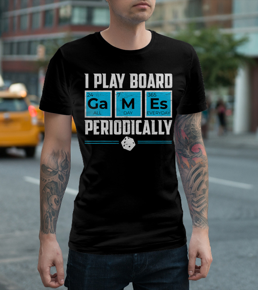 I Play Board Games Periodically Science Lover 24/7 All Day 365 Everyday T-Shirt