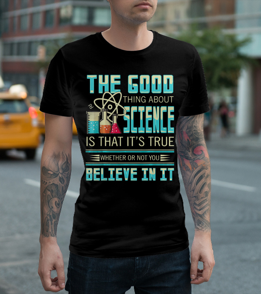 The Good Thing About Science Is That It's True Whether or Not You Believe In It T-Shirt