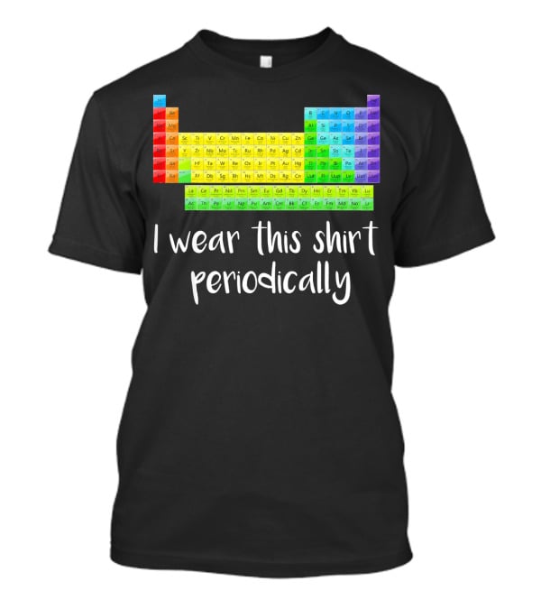 Periodic Table I Wear This Shirt Periodically T-Shirt