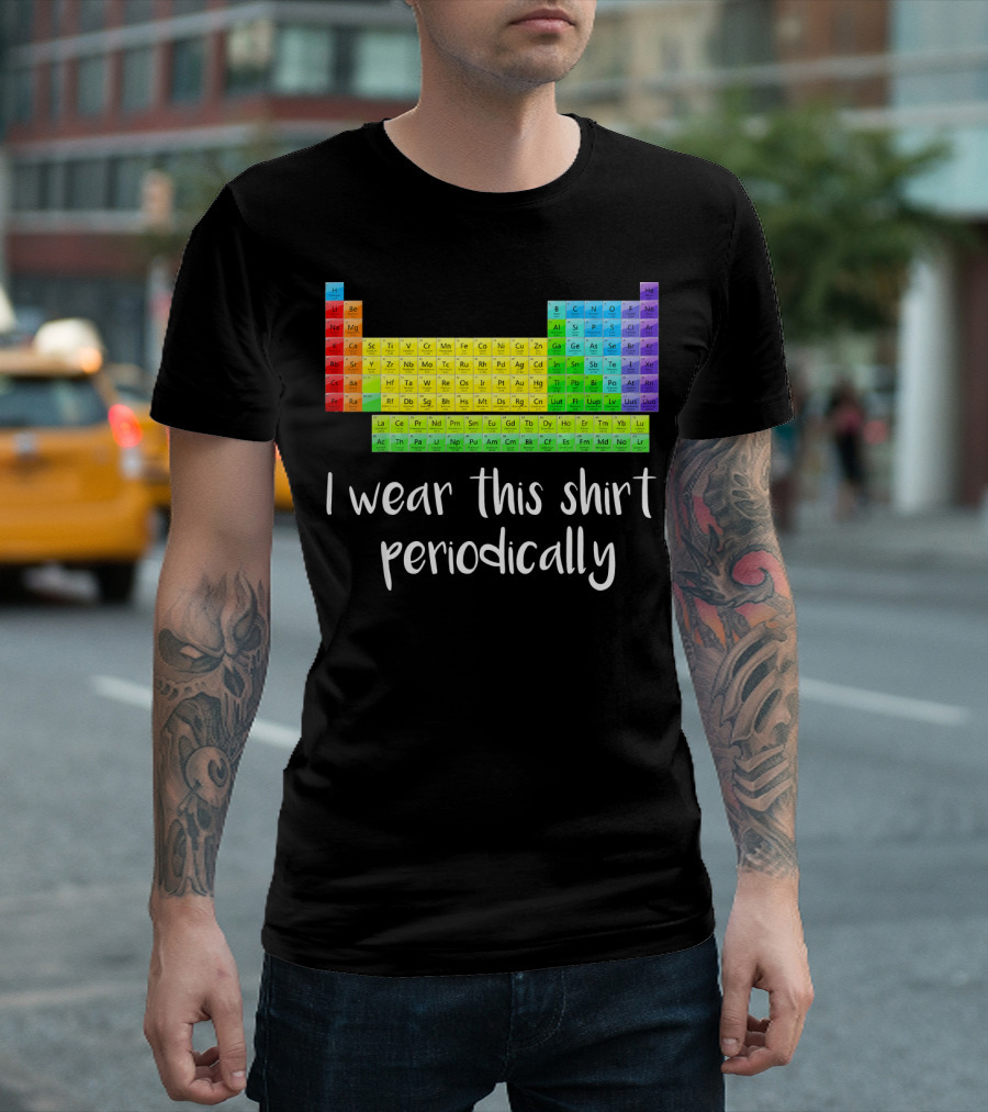 Periodic Table I Wear This Shirt Periodically T-Shirt