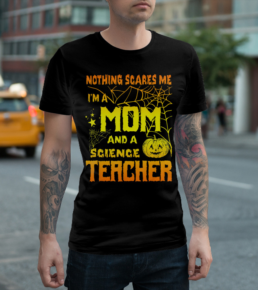 Nothing Scares Me I'm a Mom and a Science Teacher with Halloween Spiderwebs and Pumpkin T-Shirt