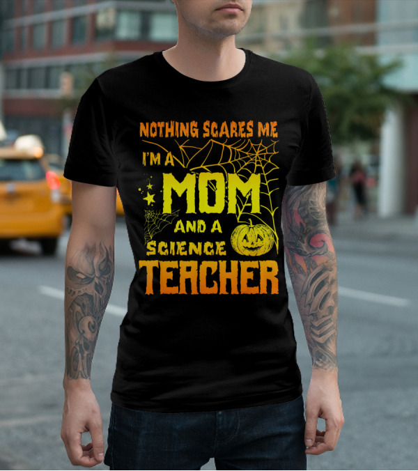 Nothing Scares Me I'm A Mom And A Science Teacher With Halloween Spiderwebs And Pumpkin T-Shirt