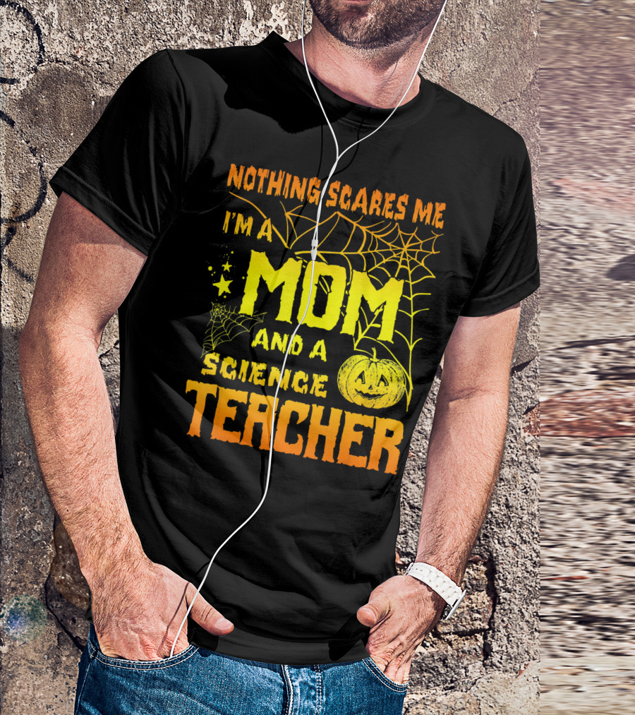 Nothing Scares Me I'm A Mom And A Science Teacher With Halloween Spiderwebs And Pumpkin T-Shirt