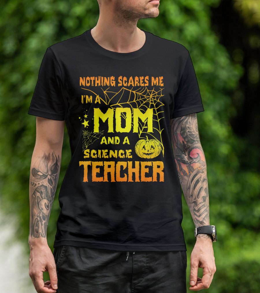 Nothing Scares Me I'm A Mom And A Science Teacher With Halloween Spiderwebs And Pumpkin T-Shirt