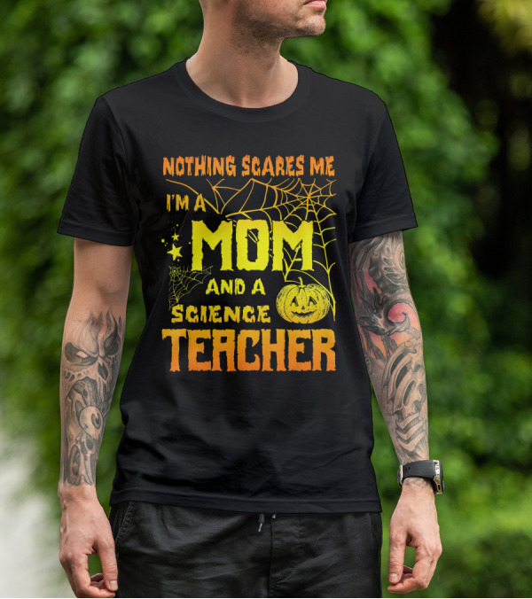 Nothing Scares Me I'm A Mom And A Science Teacher With Halloween Spiderwebs And Pumpkin T-Shirt