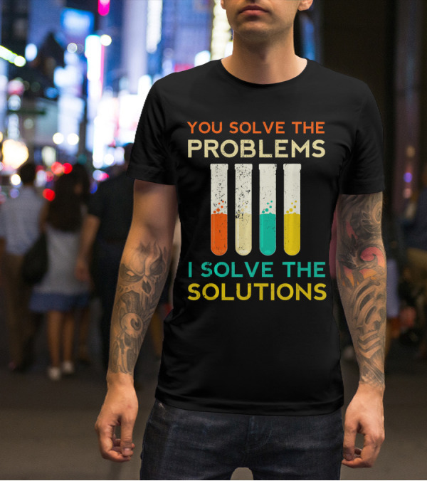 You Solve The Problems I Solve The Solutions Science Chemistry Biology Physic T-Shirt