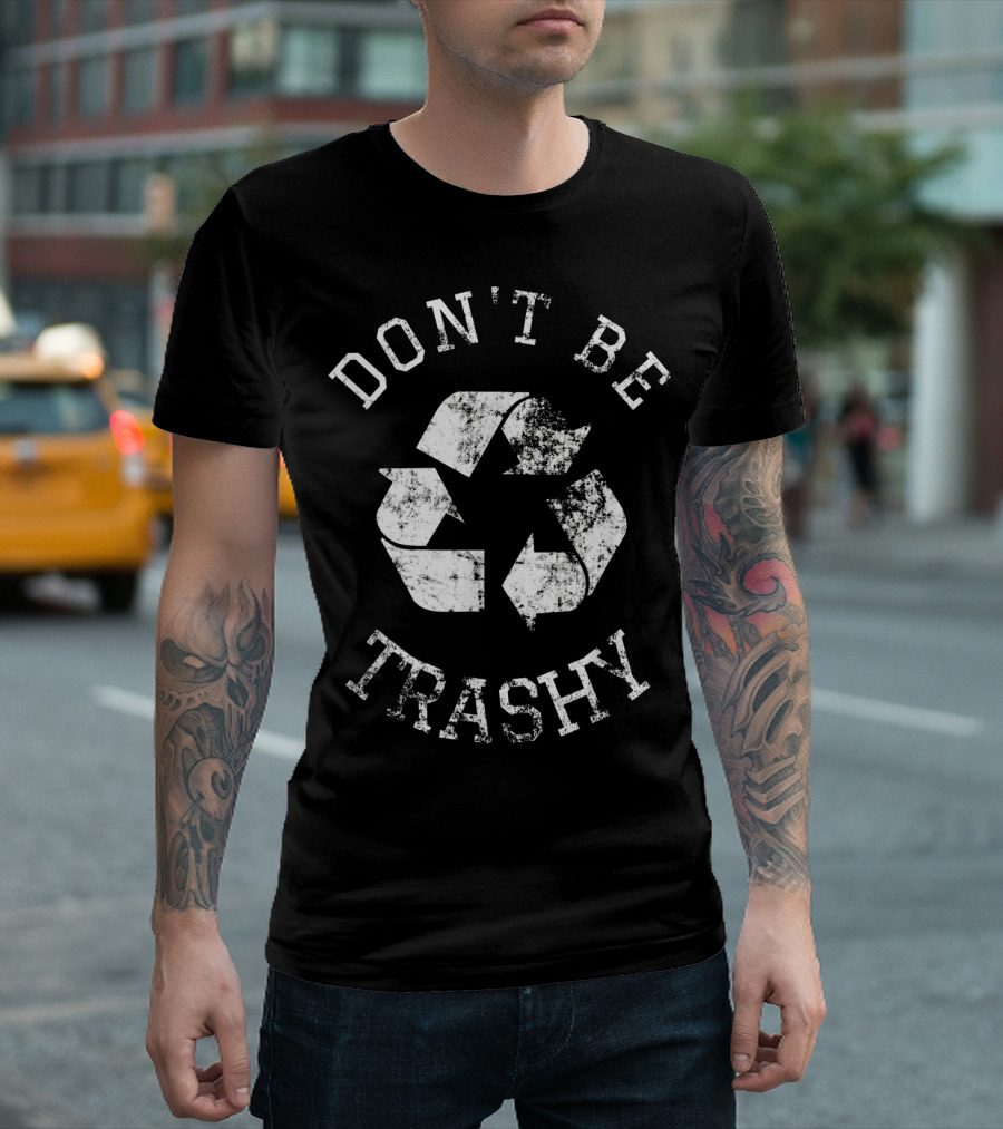 DON'T BE TRASHY Earth Day Recycle Recycling T-Shirt