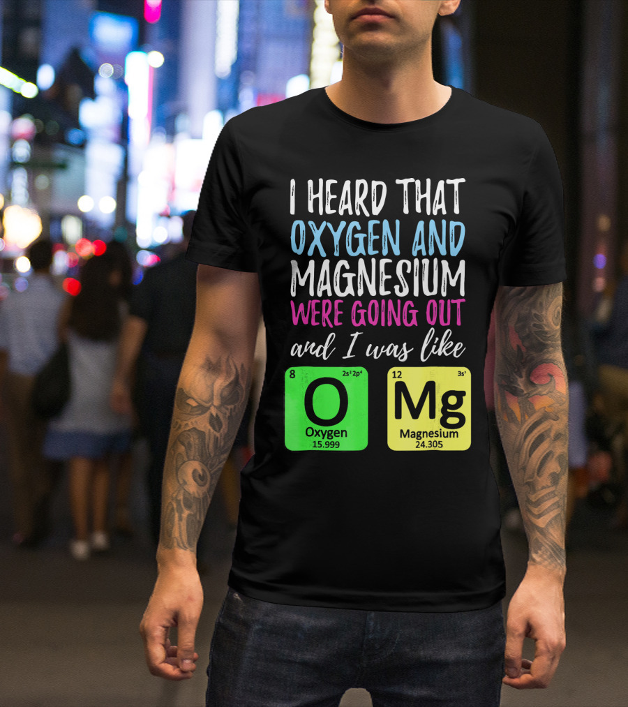 I Heard That Oxygen And Magnesium Were Going Out And I Was Like OMg T-Shirt
