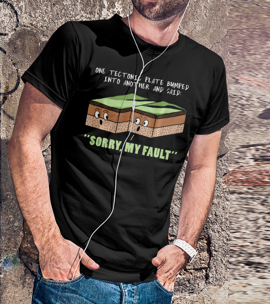 Funny Earthquake One Tectonic Plate Bumped Into Another And Said Sorry My Fault T-Shirt