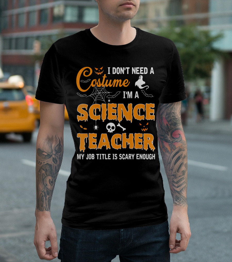 I Don't Need a Costume I'm a Science Teacher My Job Title is Scary Enough T-Shirt