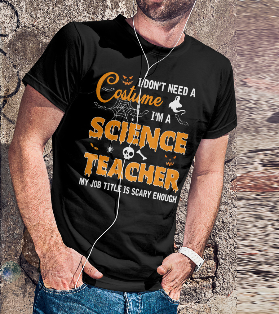 I Don't Need A Costume I'm A Science Teacher My Job Title Is Scary Enough T-Shirt