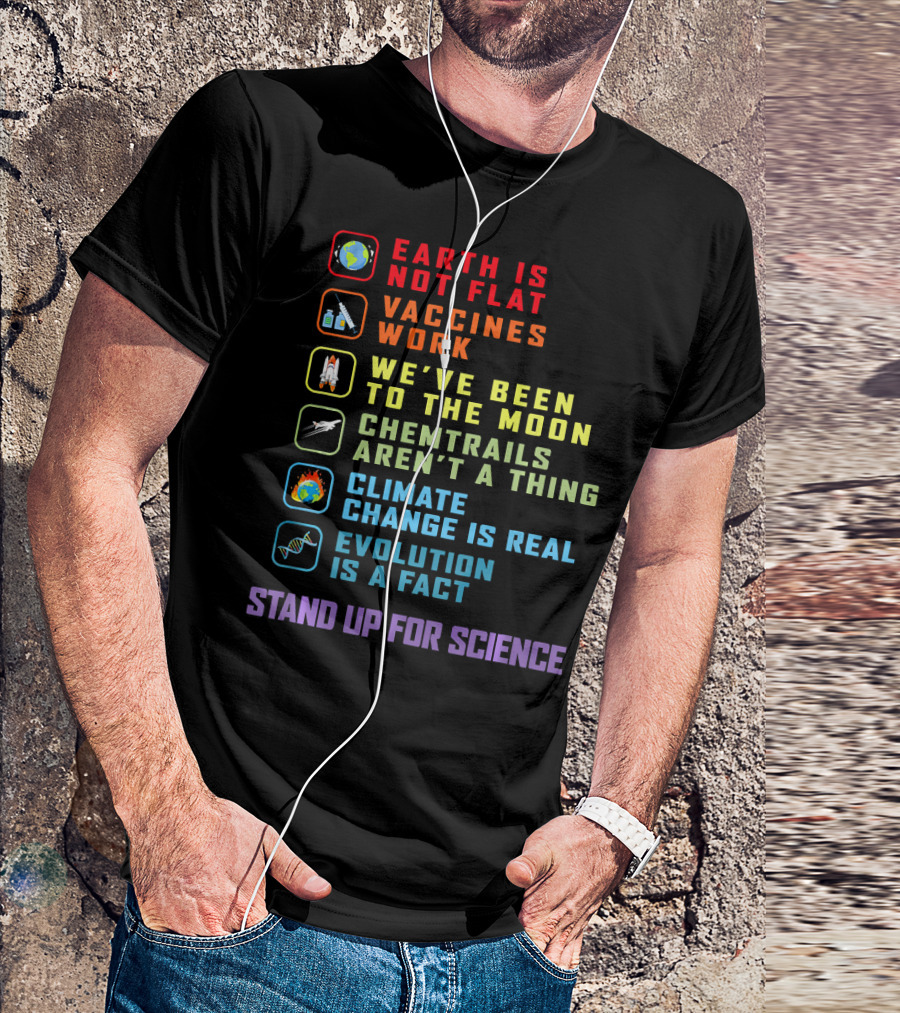 Earth Is Not Flat Vaccines Work We've Been To The Moon Chemtrails Aren't A Thing Climate Change Is Real Evolution Is A Fact Stand Up For Science T-Shirt