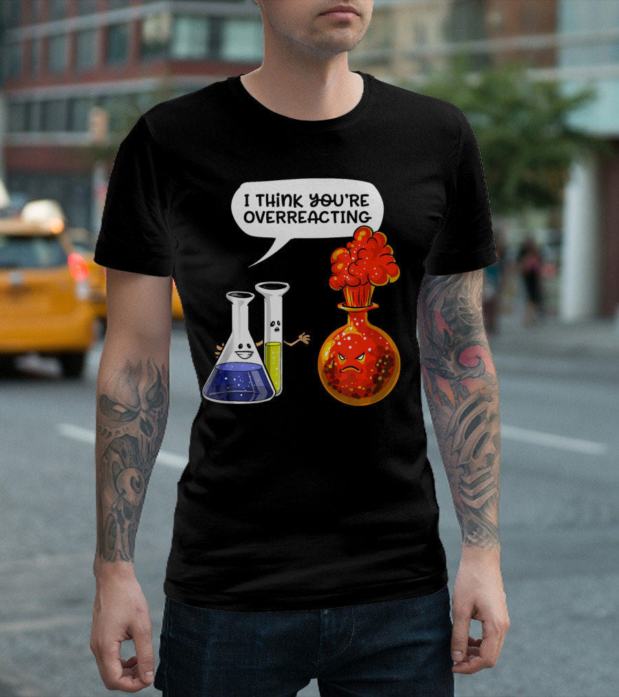 I Think You're Overreacting Funny Chemistry Science Beaker and Flask Explosion T-Shirt