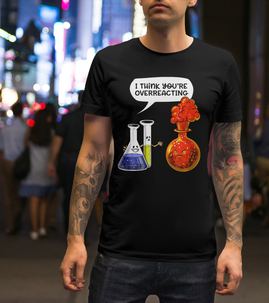 I Think You're Overreacting Funny Chemistry Science Beaker And Flask Explosion T-Shirt
