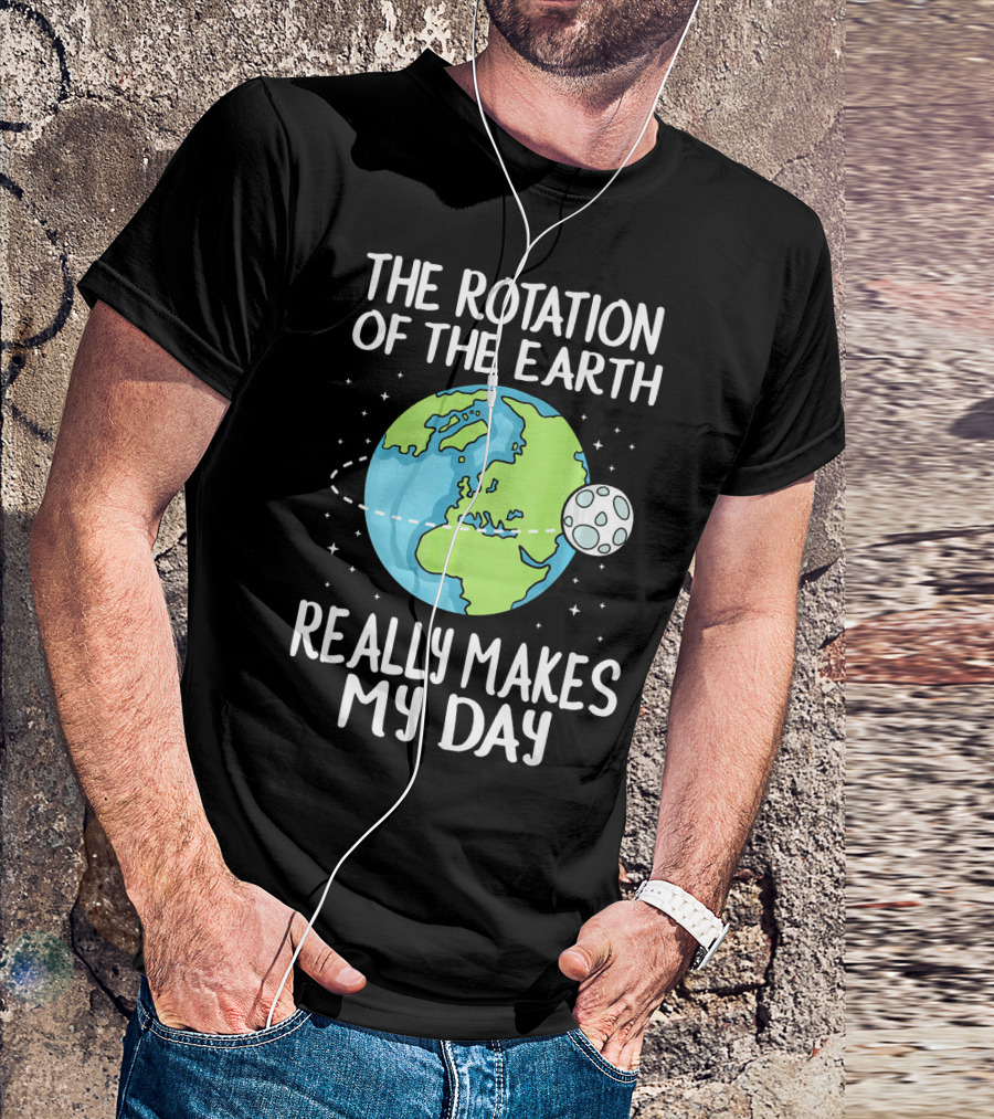 The Rotation Of The Earth Really Makes My Day Earth And Moon T-Shirt