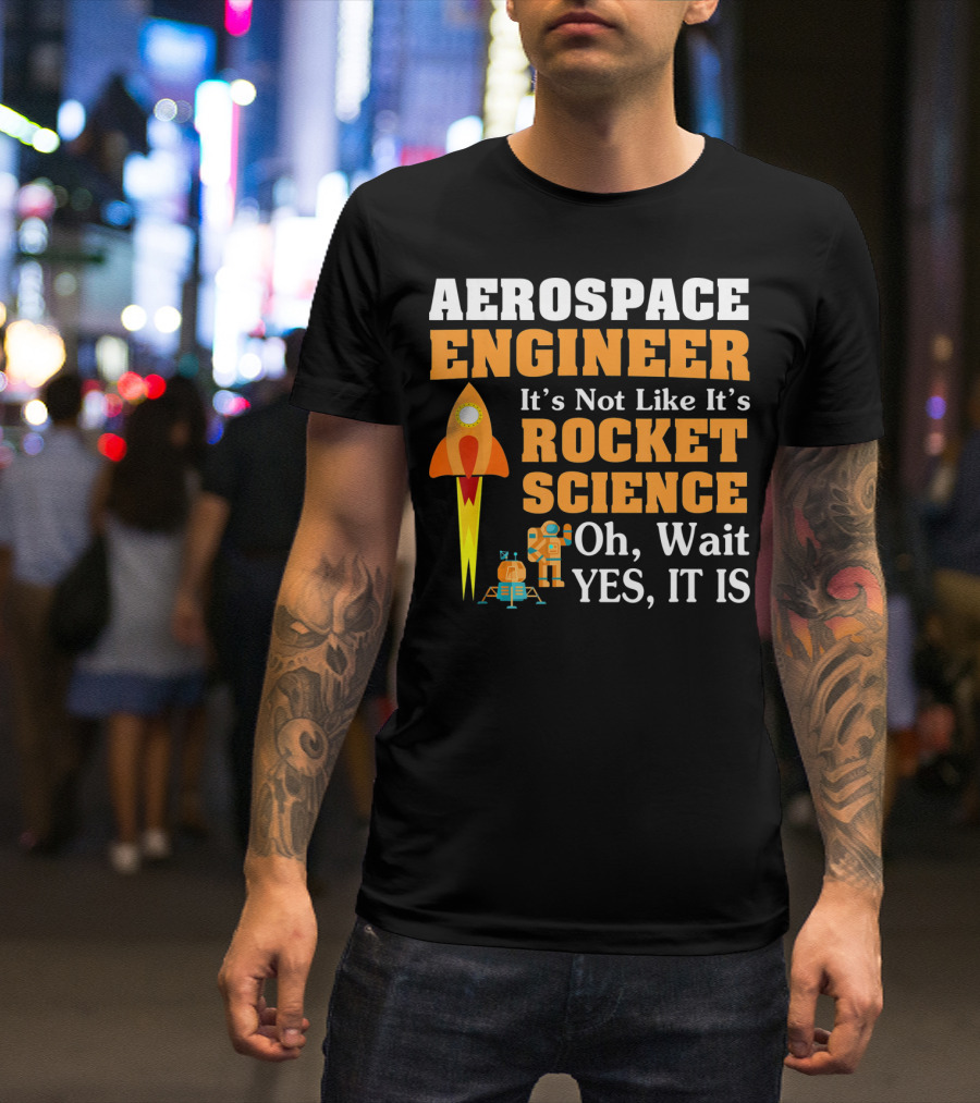Aerospace Engineer It's Not Like It's Rocket Science Oh Wait Yes It Is T-Shirt