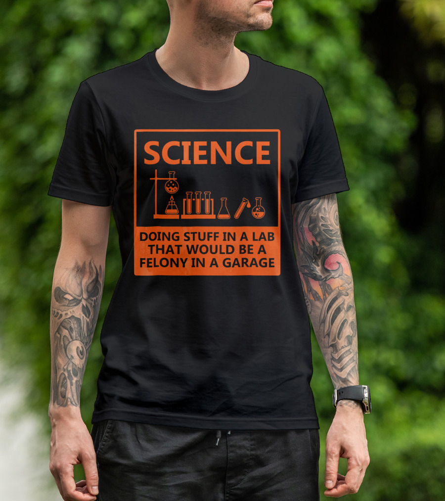 Science Doing Stuff In A Lab That Would Be A Felony In A Garage Funny Chemistry For Nerd T-Shirt