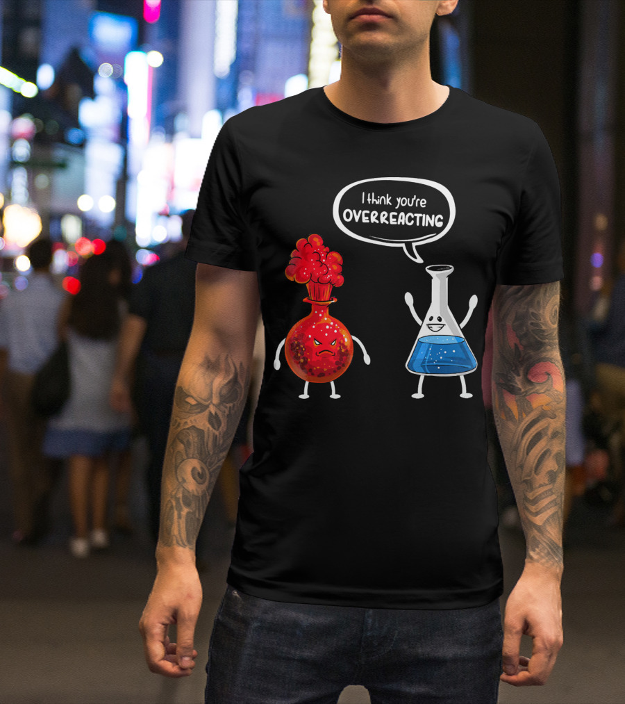 I Think You're Overreacting Funny Chemistry Beaker And Angry Flask T-Shirt