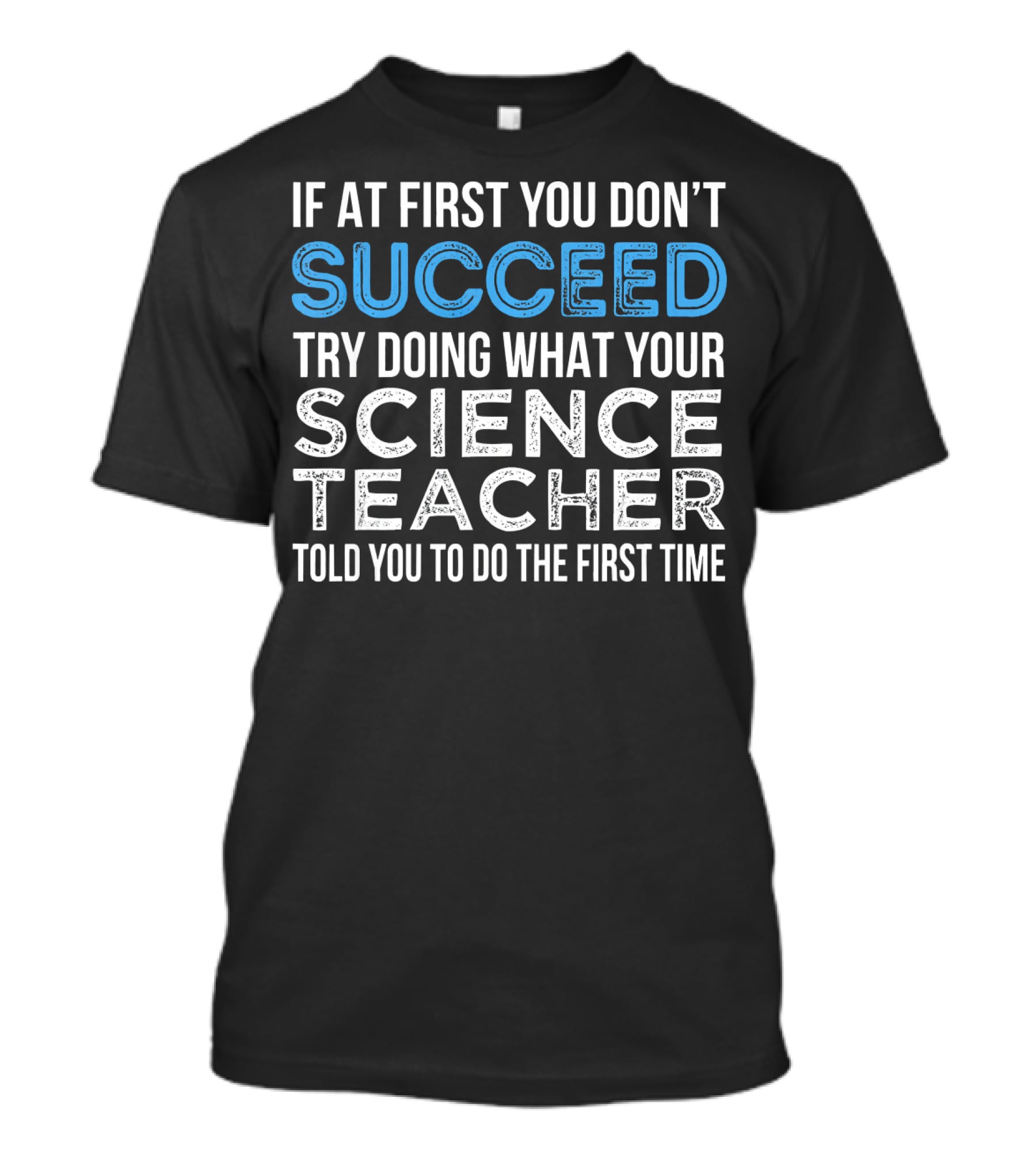 If At First You Don’t Succeed Try Doing What Your Science Teacher Told You To Do The First Time T-Shirt