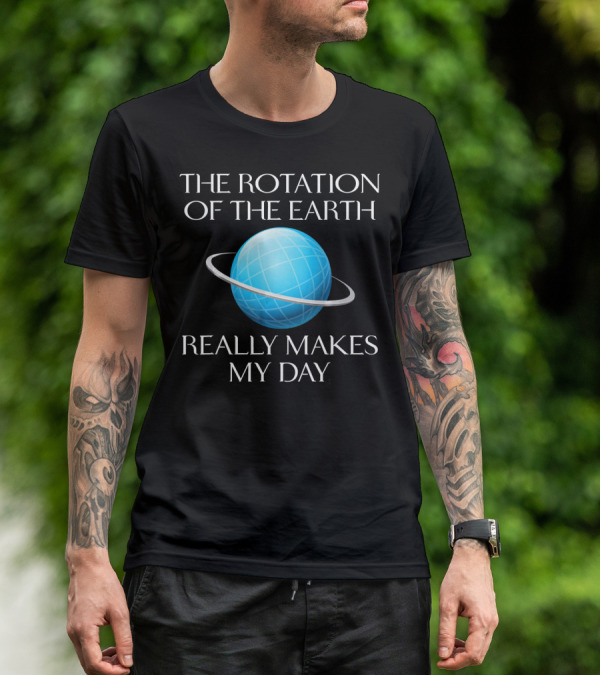 The Rotation Of The Earth Really Makes My Day Science Joke Nerdy T-Shirt