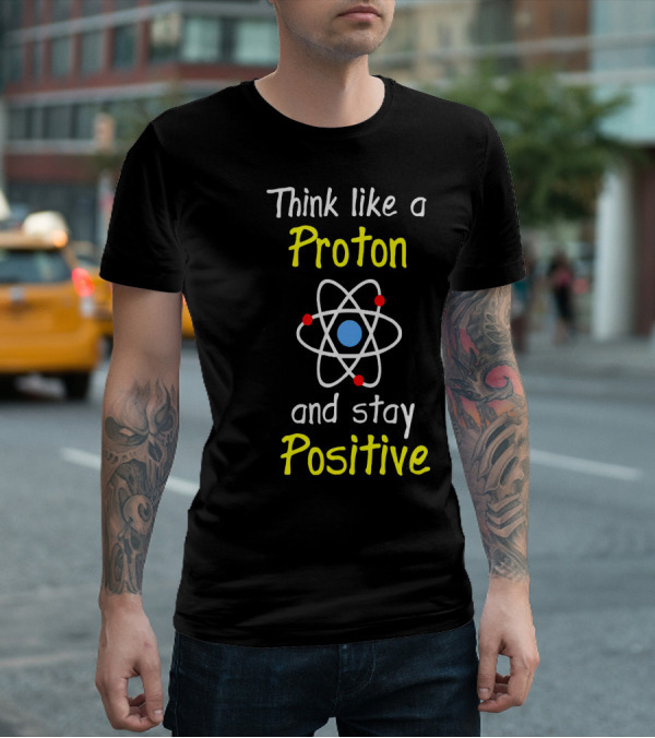 Think Like A Proton And Stay Positive Atom Diagram T-Shirt