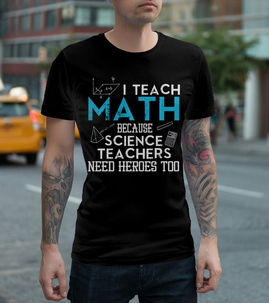 I Teach Math Because Science Teachers Need Heroes Too T-Shirt