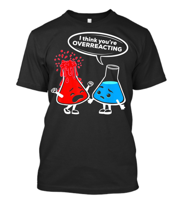I Think You're OVERREACTING Funny Chemistry Beakers T-Shirt