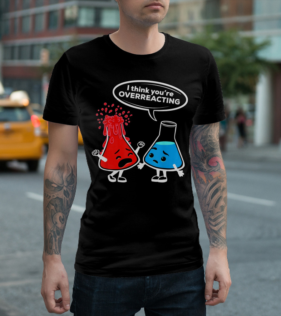 I Think You're OVERREACTING Funny Chemistry Beakers T-Shirt