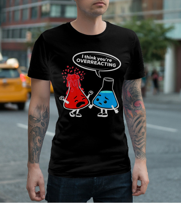 I Think You're OVERREACTING Funny Chemistry Beakers T-Shirt