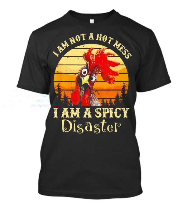 I Am Not A Hot Mess I Am A Spicy Disaster Chicken T-Shirt