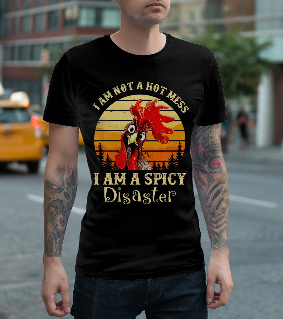 I Am Not a Hot Mess I Am a Spicy Disaster Chicken T-Shirt