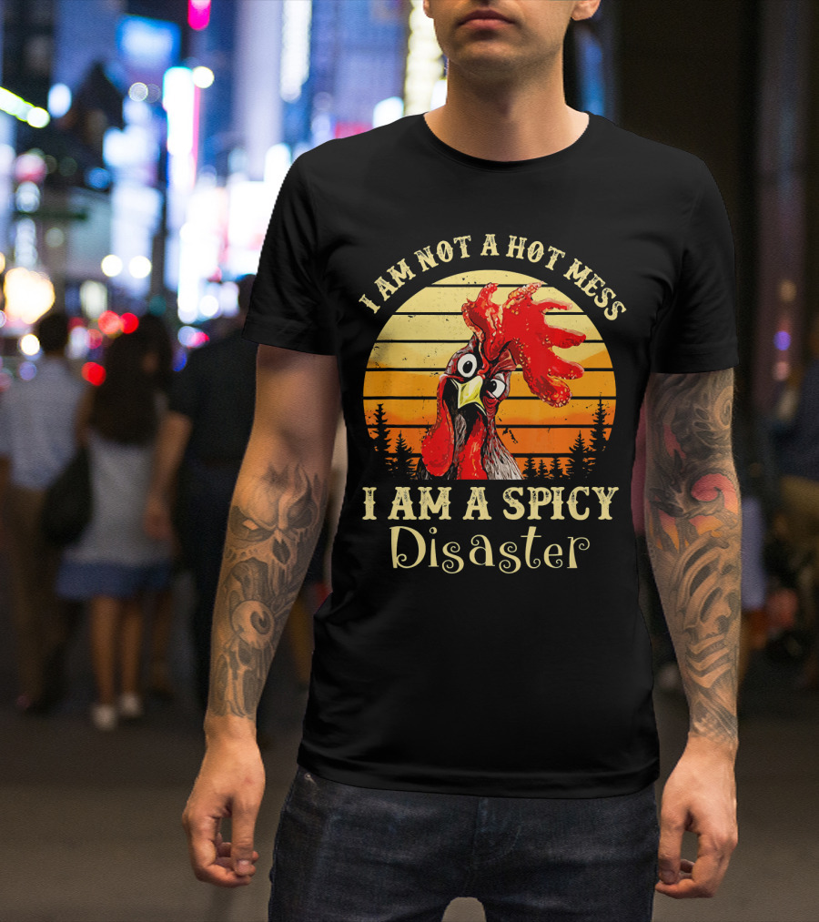 I Am Not A Hot Mess I Am A Spicy Disaster Chicken T-Shirt
