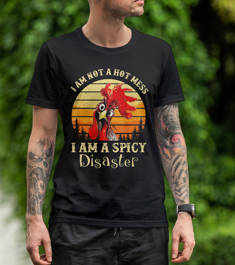 I Am Not A Hot Mess I Am A Spicy Disaster Chicken T-Shirt