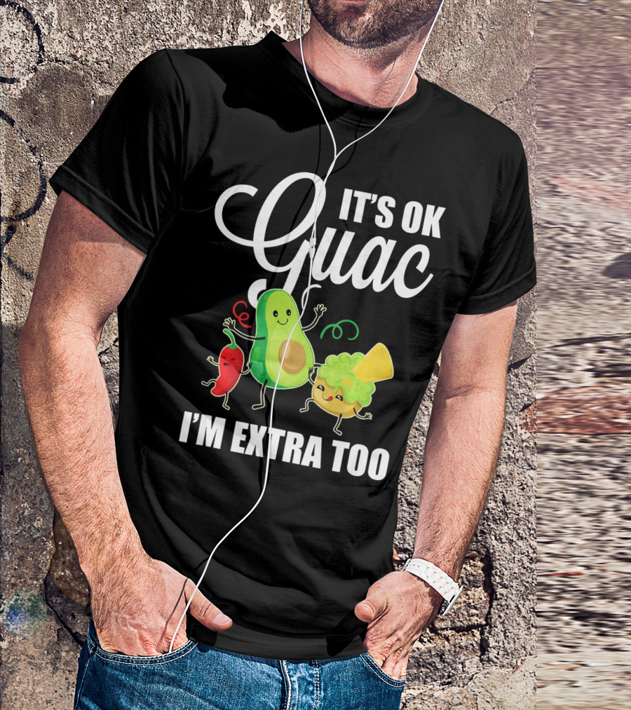 Its Ok Guac I'm Extra Too Funny Mexican Guacamole Avoc T-Shirt