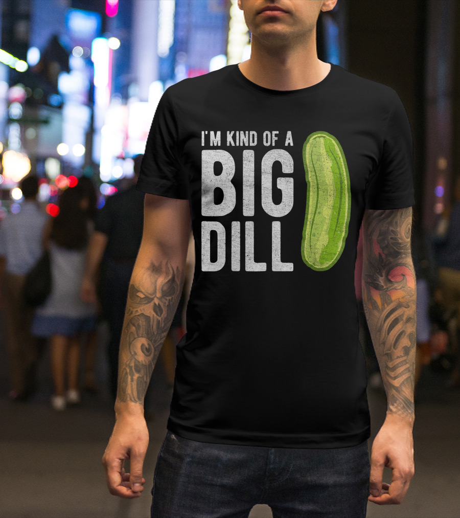 I'm Kind Of A Big Dill Pickle Humor T-Shirt