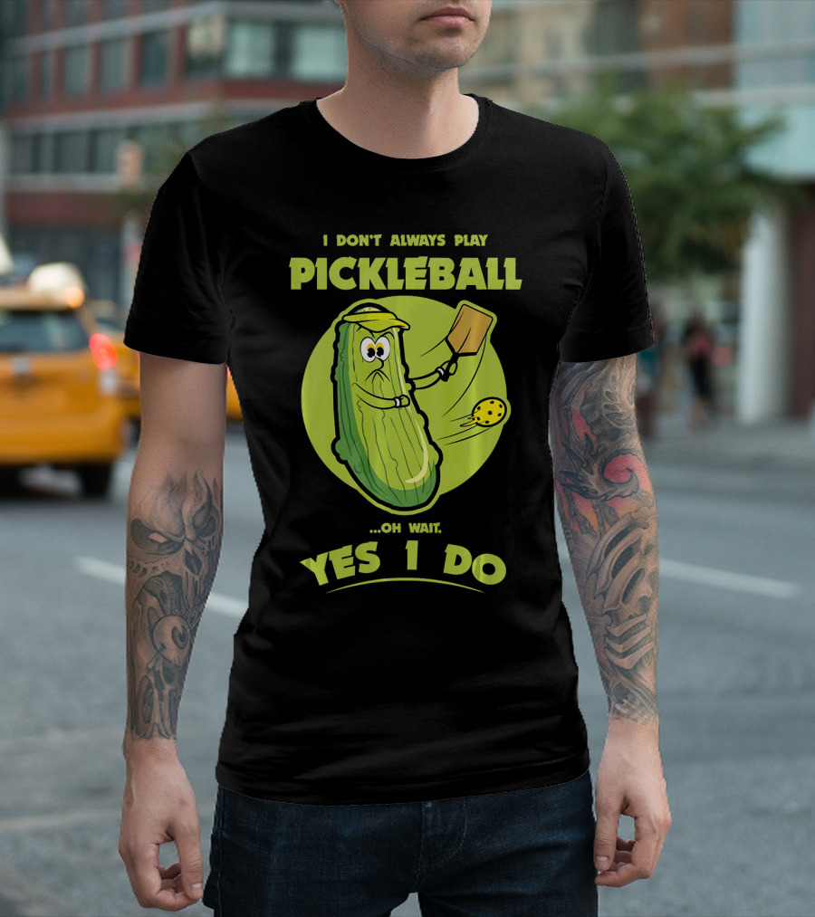 I Don't Always Play Pickleball Oh Wait Yes I Do Funny Pickle Pickleball Player T-Shirt