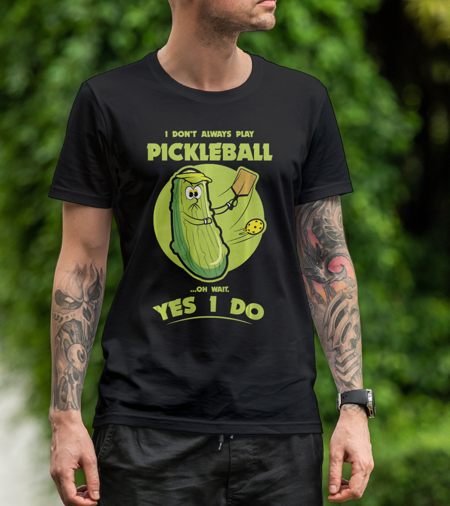 I Don't Always Play Pickleball Oh Wait Yes I Do Funny Pickle Pickleball Player T-Shirt