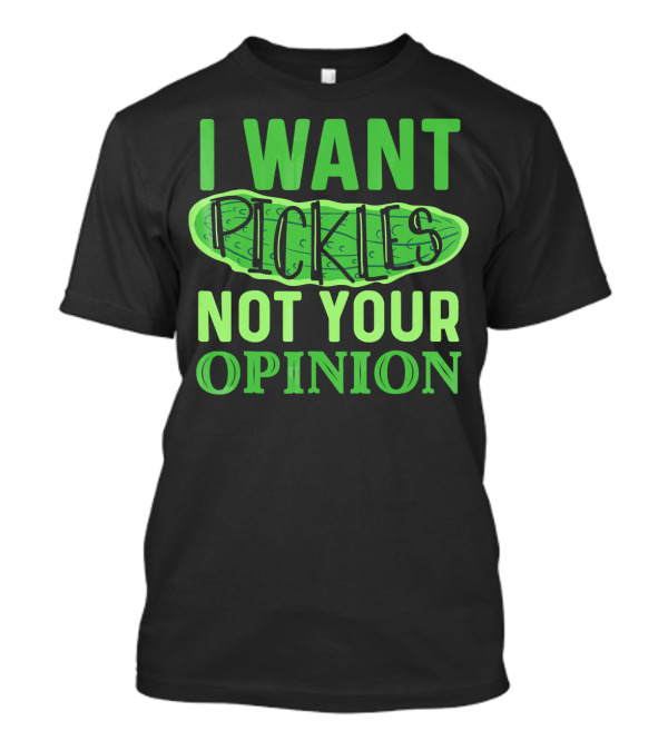 I Want Pickles Not Your Opinion T-Shirt