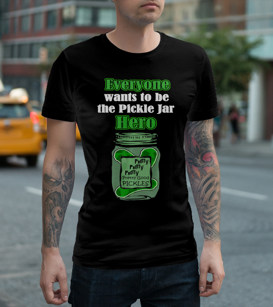 Everyone Wants to Be the Pickle Jar Hero Pretty Good Pickles T-Shirt