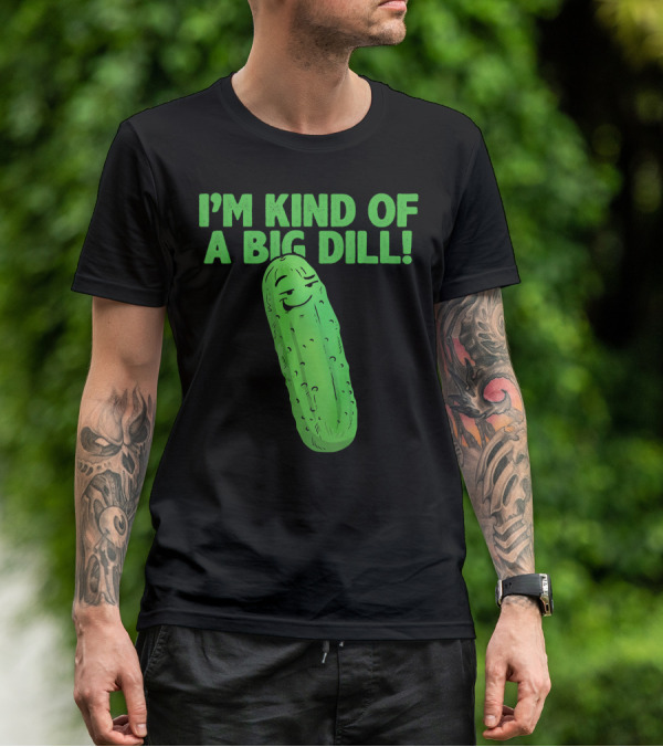 I'M KIND OF A BIG DILL Funny Cartoon Pic Of Smiling Pickle T-Shirt