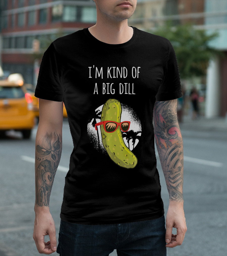 I'm Kind Of A Big Dill Funny Pickle Joke T-Shirt
