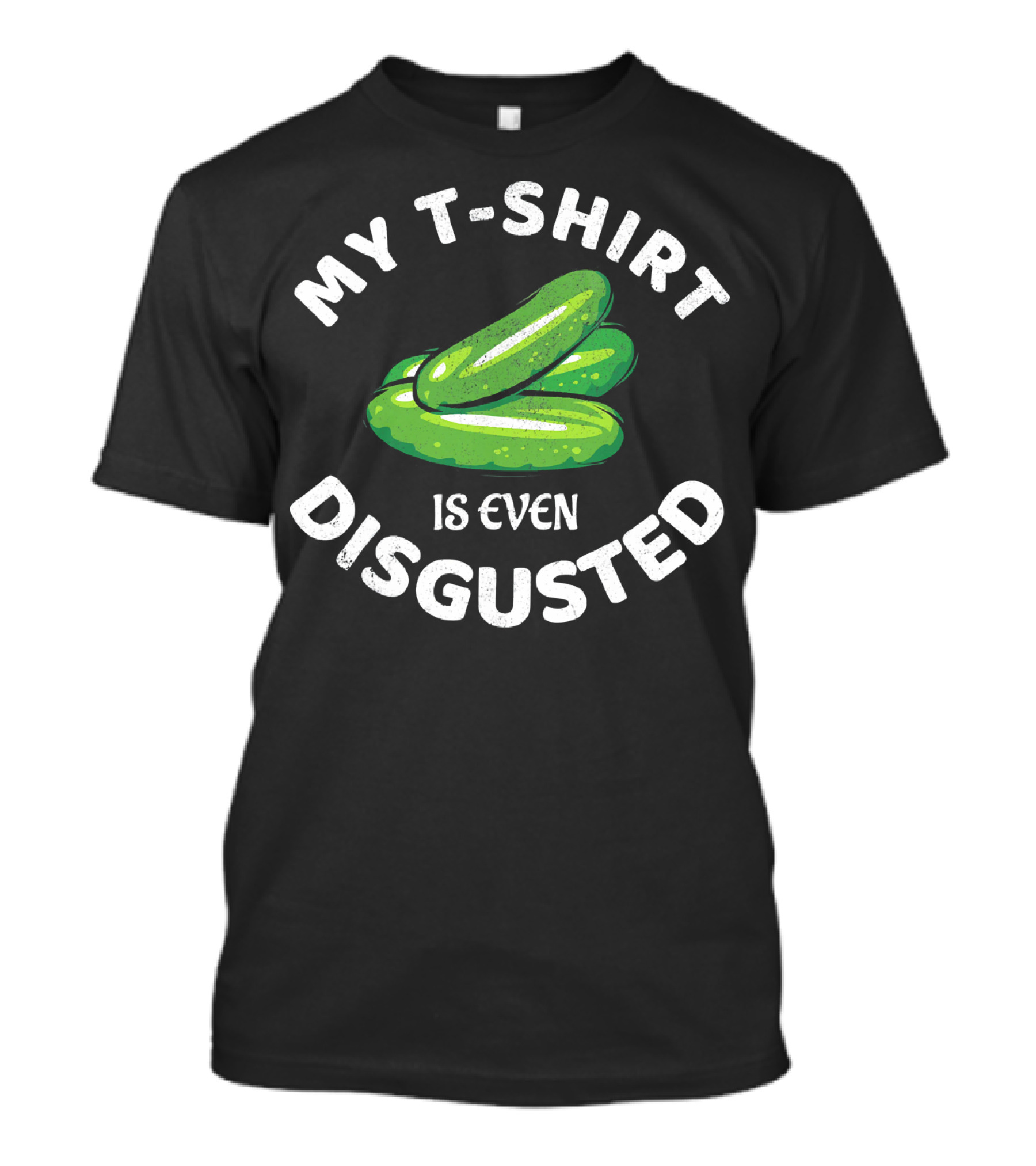 MY T-SHIRT IS EVEN DISGUSTED PICKLE T-Shirt