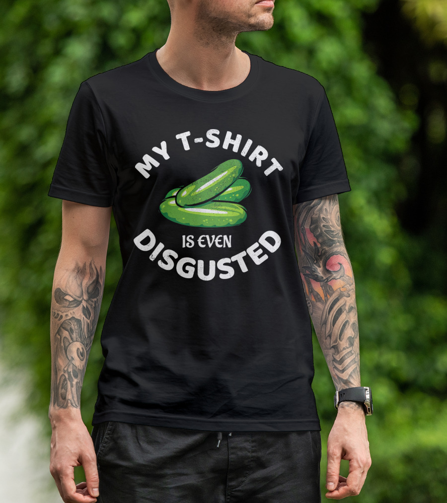 MY T-SHIRT IS EVEN DISGUSTED PICKLE T-Shirt